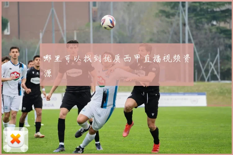 哪里可以找到优质西甲直播视频资源