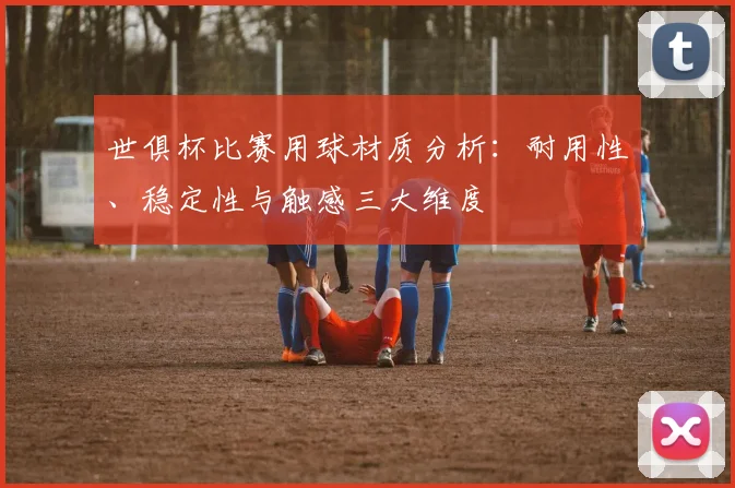 世俱杯比赛用球材质分析：耐用性、稳定性与触感三大维度