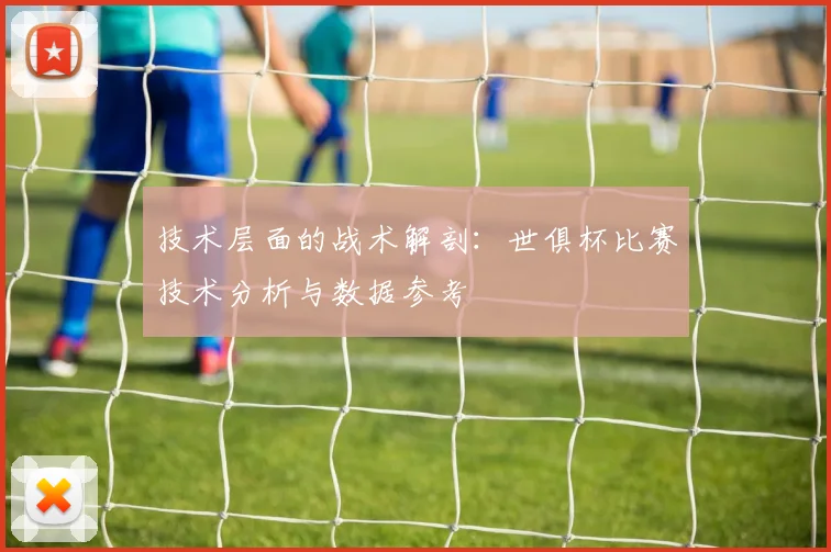 技术层面的战术解剖：世俱杯比赛技术分析与数据参考