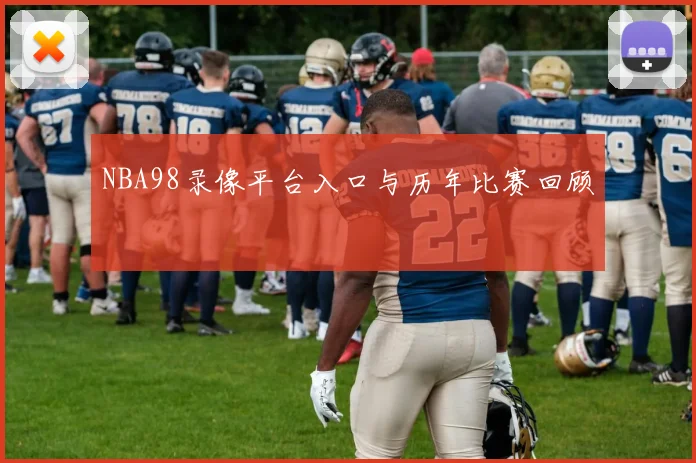 NBA98录像平台入口与历年比赛回顾