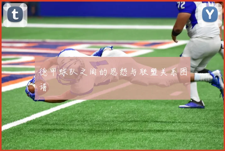 德甲球队之间的恩怨与联盟关系图谱