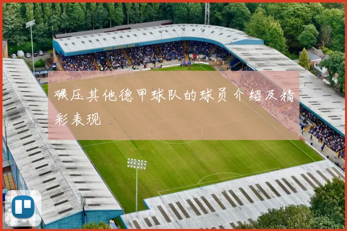 碾压其他德甲球队的球员介绍及精彩表现