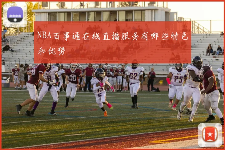 NBA百事通在线直播服务有哪些特色和优势