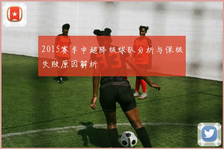 2015赛季中超降级球队分析与保级失败原因解析