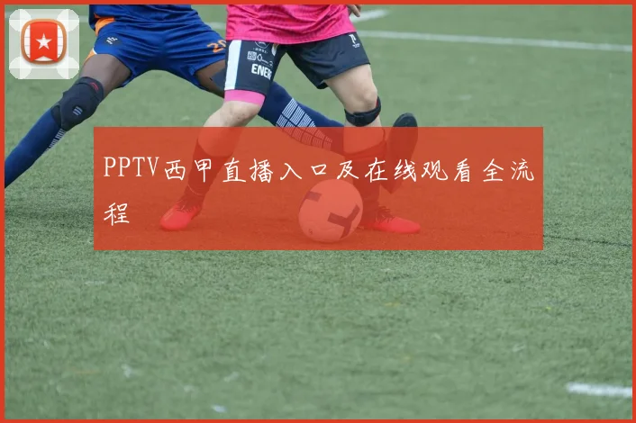 PPTV西甲直播入口及在线观看全流程