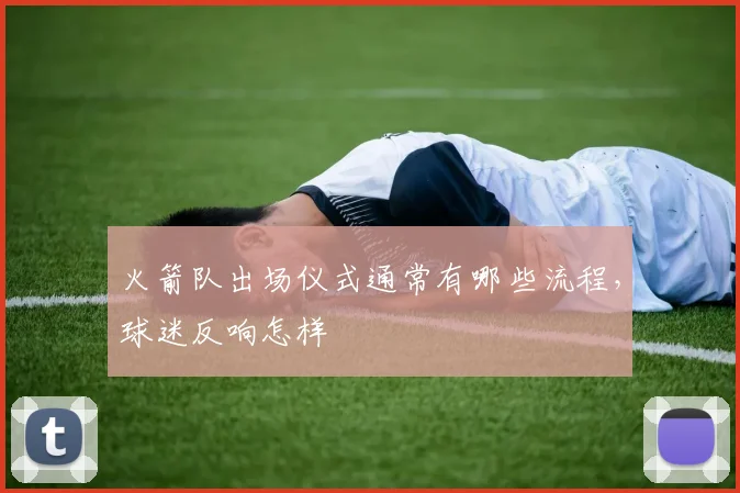 火箭队出场仪式通常有哪些流程,球迷反响怎样