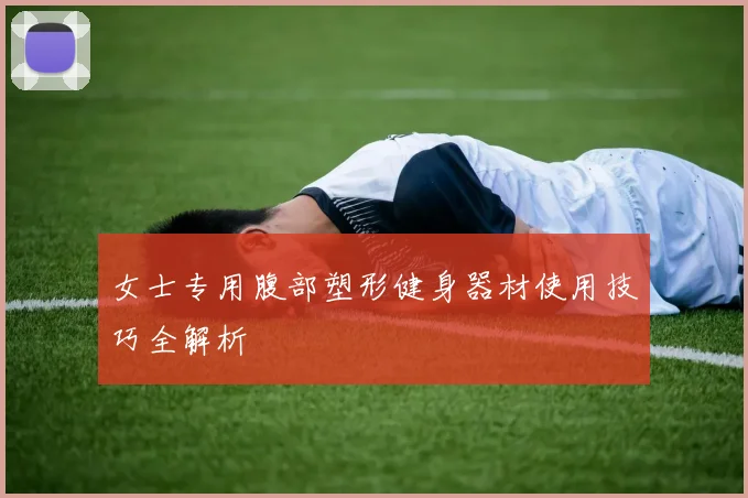 女士专用腹部塑形健身器材使用技巧全解析