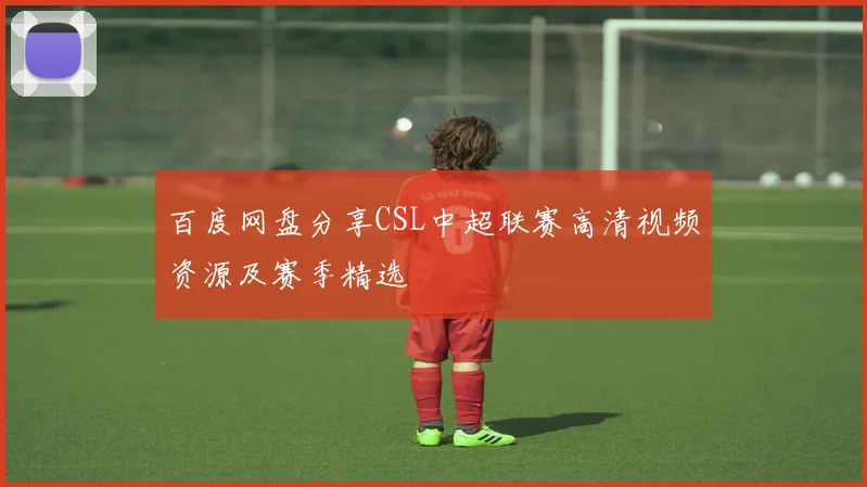 百度网盘分享CSL中超联赛高清视频资源及赛季精选